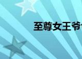 至尊女王爷txt（至尊女王爷）