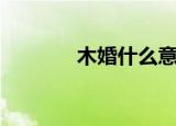 木婚什么意思（什么是木婚）