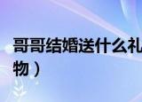 哥哥结婚送什么礼物（适合送给哥哥的结婚礼物）