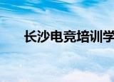 长沙电竞培训学校（长沙dj培训学校）