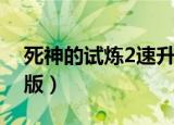 死神的试炼2速升版秘籍（死神的试炼2速升版）