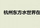杭州东方水世界在哪里（杭州东方水世界）
