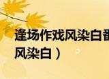逢场作戏风染白番外出书版结局（逢场作戏 风染白）