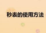 秒表的使用方法（秒表有几种计时方式）