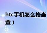 htc手机怎么格当（HTC手机怎么恢复出厂设置）