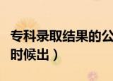 专科录取结果的公布时间（专科录取结果什么时候出）