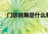 门诊统筹是什么意思（什么叫门诊统筹）