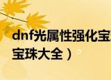 dnf光属性强化宝珠有哪些（光属性强化附魔宝珠大全）