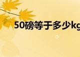 50磅等于多少kg（50磅等于多少公斤）