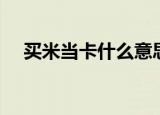 买米当卡什么意思（买米当卡意思简述）