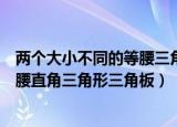 两个大小不同的等腰三角形三角板如图（两个大小不同的等腰直角三角形三角板）