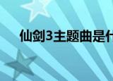 仙剑3主题曲是什么（该剧讲述了什么）