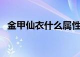 金甲仙衣什么属性（金甲仙衣什么属性好）