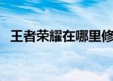 王者荣耀在哪里修改背景（修改步骤介绍）