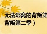无法逃离的背叛第二季樱花动漫（无法逃离的背叛第二季）