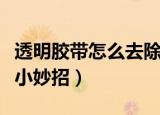 透明胶带怎么去除（教你去除透明胶带的几个小妙招）