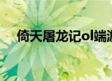 倚天屠龙记ol端游官网（倚天屠龙记ol）