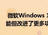  微软Windows 10更新取消了一项有用的功能但改进了更多功能