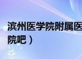 滨州医学院附属医院预约挂号电话（滨州医学院吧）