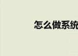 怎么做系统（做系统的方法）