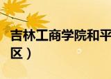 吉林工商学院和平校区（吉林工商学院和平校区）