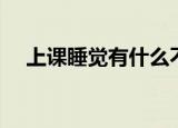 上课睡觉有什么不好（上课睡觉的危害）