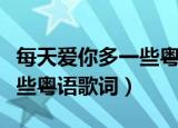 每天爱你多一些粤语中文谐音（每天爱你多一些粤语歌词）