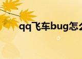 qq飞车bug怎么反馈（qq飞车bug）