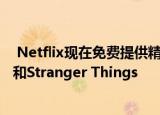  Netflix现在免费提供精选节目的流媒体播放 例如Bird Box和Stranger Things