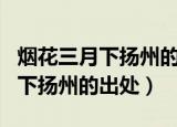 烟花三月下扬州的上一句及全诗词（烟花三月下扬州的出处）