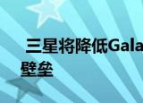  三星将降低Galaxy Series S21系列的价格壁垒