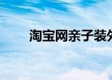 淘宝网亲子装外套（淘宝网亲子装）