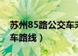 苏州85路公交车末班车时间（苏州85路公交车路线）