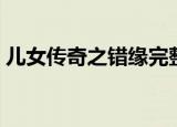 儿女传奇之错缘完整版（儿女传奇之白狐仙）