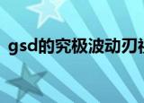 gsd的究极波动刃视频（gsd的究极波动刃）