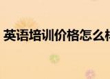 英语培训价格怎么样（英语培训价格迈格森）