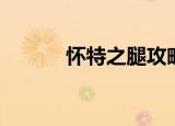 怀特之腿攻略（怀特之腿在哪）