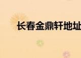 长春金鼎轩地址在哪里（长春金鼎轩）