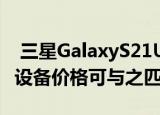  三星GalaxyS21Ultra是三星最新的真正高端设备价格可与之匹敌 G