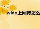 wlan上网慢怎么回事（wlan上网时长）