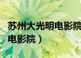 苏州大光明电影院早上几点开门（苏州大光明电影院）