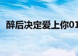 醉后决定爱上你01（醉后决定爱上你优酷）