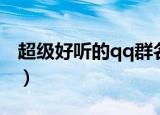 超级好听的qq群名（超级好听的qq群名推荐）
