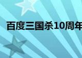 百度三国杀10周年版（百度三国杀网页版）