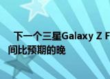   下一个三星Galaxy Z Flip有望获得120Hz的显示 但发布时间比预期的晚