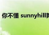 你不懂 sunnyhill舞蹈（你不懂 sunny hill）