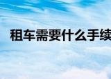 租车需要什么手续（租车需要些什么手续）