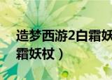造梦西游2白霜妖杖最高属性（造梦西游2白霜妖杖）