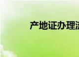 产地证办理流程（产地证办理）