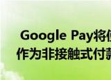  Google Pay将使用户能够添加其信用卡号作为非接触式付款方式